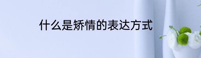 什么是矫情的表达方式