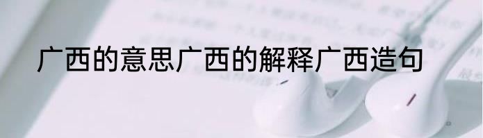 广西的意思广西的解释广西造句