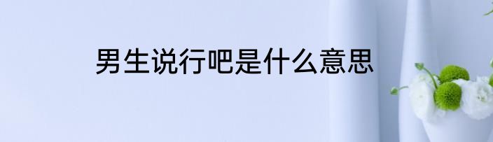 男生说行吧是什么意思