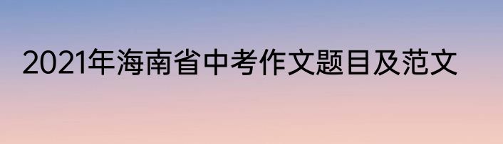2021年海南省中考作文题目及范文