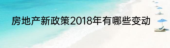 房地产新政策2018年有哪些变动