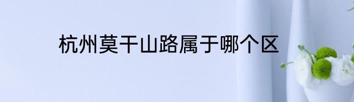 杭州莫干山路属于哪个区