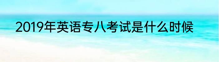 2019年英语专八考试是什么时候