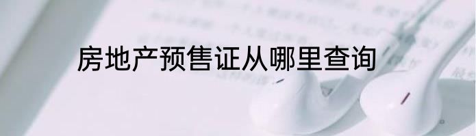 房地产预售证从哪里查询