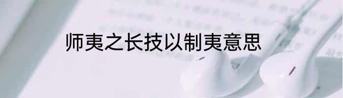 师夷之长技以制夷意思