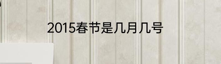 2015春节是几月几号