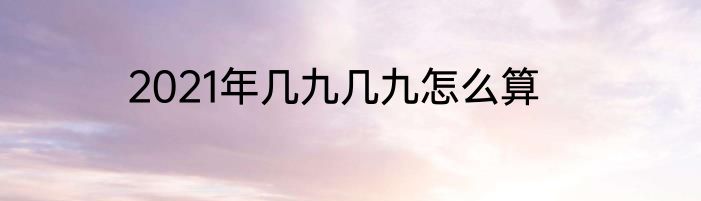 2021年几九几九怎么算