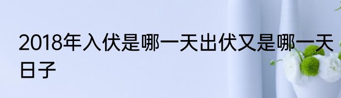2018年入伏是哪一天出伏又是哪一天日子
