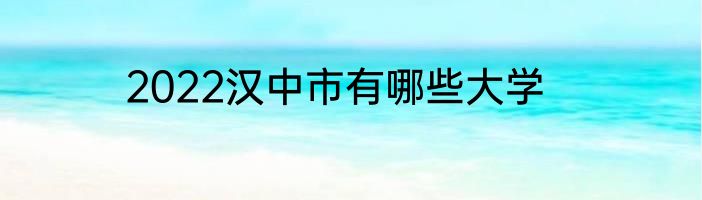 2022汉中市有哪些大学