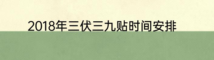 2018年三伏三九贴时间安排
