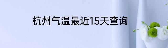 杭州气温最近15天查询