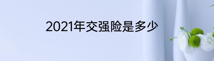 2021年交强险是多少
