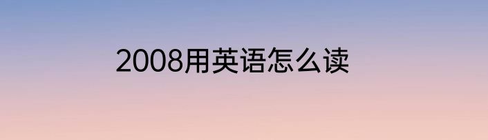 2008用英语怎么读