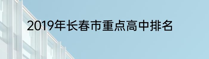 2019年长春市重点高中排名