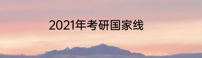 2021年考研国家线