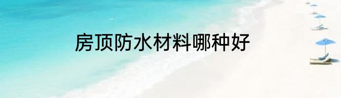 房顶防水材料哪种好