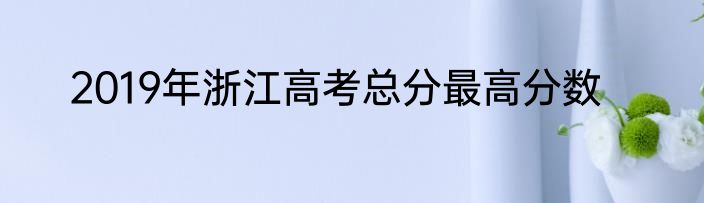 2019年浙江高考总分最高分数