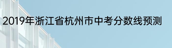 2019年浙江省杭州市中考分数线预测