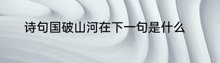 诗句国破山河在下一句是什么