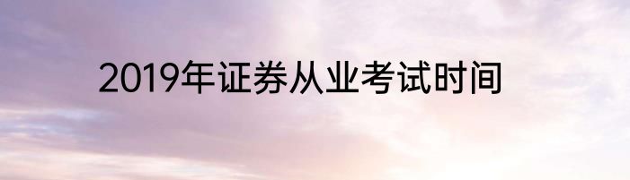 2019年证券从业考试时间