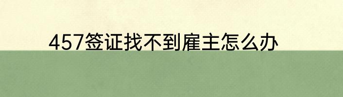 457签证找不到雇主怎么办