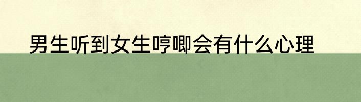男生听到女生哼唧会有什么心理