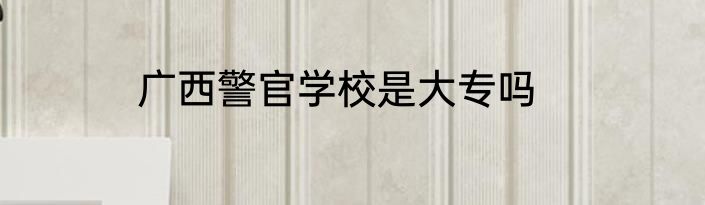 广西警官学校是大专吗