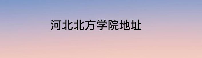 河北北方学院地址