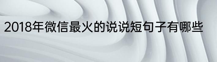 2018年微信最火的说说短句子有哪些