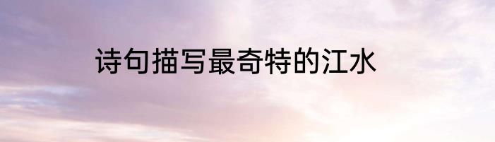诗句描写最奇特的江水
