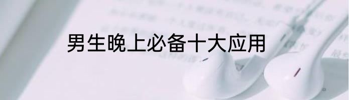 男生晚上必备十大应用