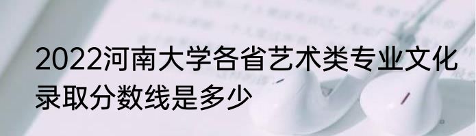 2022河南大学各省艺术类专业文化录取分数线是多少