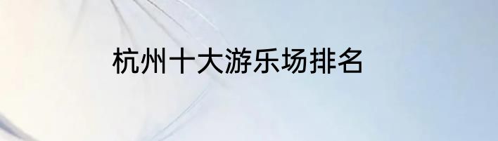 杭州十大游乐场排名