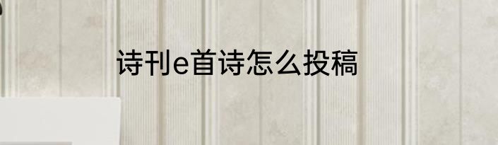诗刊e首诗怎么投稿