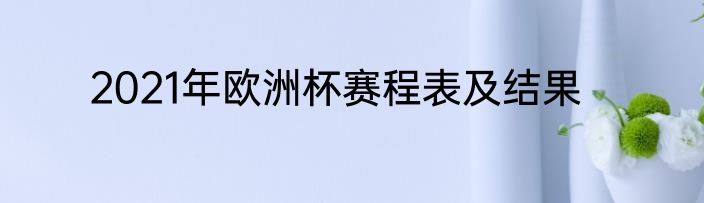 2021年欧洲杯赛程表及结果