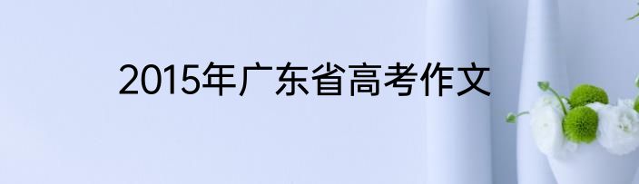 2015年广东省高考作文