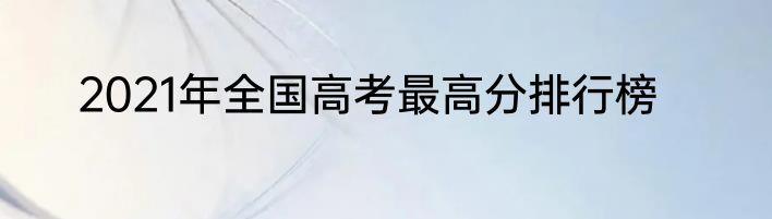 2021年全国高考最高分排行榜