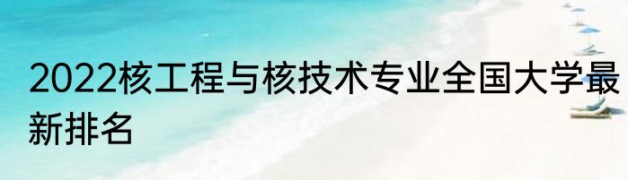 2022核工程与核技术专业全国大学最新排名