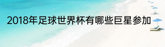 2018年足球世界杯有哪些巨星参加