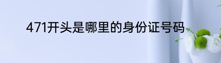 471开头是哪里的身份证号码