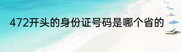 472开头的身份证号码是哪个省的