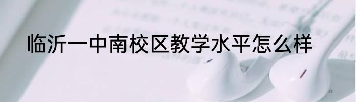 临沂一中南校区教学水平怎么样