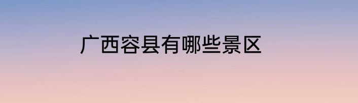 广西容县有哪些景区