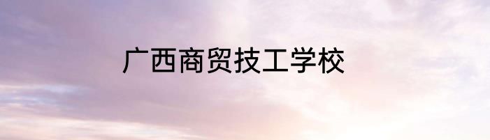 广西商贸技工学校