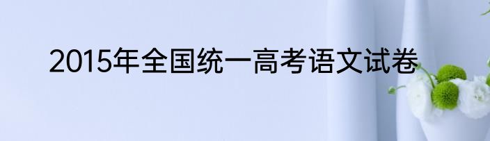 2015年全国统一高考语文试卷