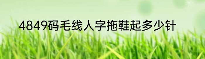 4849码毛线人字拖鞋起多少针
