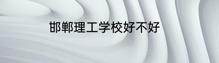 邯郸理工学校好不好