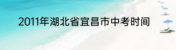 2011年湖北省宜昌市中考时间