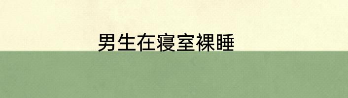 男生在寝室裸睡