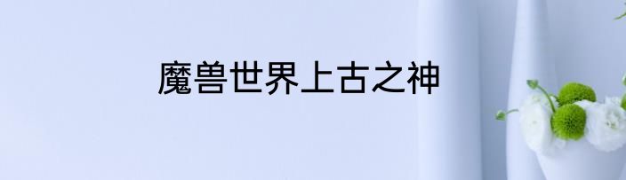 魔兽世界上古之神
